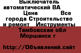 Выключатель автоматический ВА57-31-341810  › Цена ­ 2 300 - Все города Строительство и ремонт » Инструменты   . Тамбовская обл.,Моршанск г.